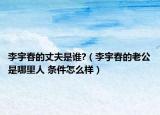 李宇春的丈夫是谁?（李宇春的老公是哪里人 条件怎么样）