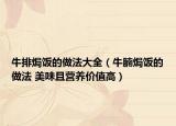 牛排焗饭的做法大全（牛腩焗饭的做法 美味且营养价值高）
