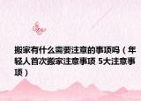 搬家有什么需要注意的事项吗（年轻人首次搬家注意事项 5大注意事项）