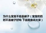 为什么宝宝不给盖被子（宝宝吃奶时不盖被子好吗 下面就告诉大家）