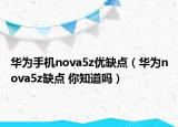 华为手机nova5z优缺点（华为nova5z缺点 你知道吗）