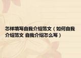 怎样填写自我介绍范文（如何自我介绍范文 自我介绍怎么写）