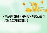 x3与glc选择（glc与x3怎么选 glc与x3全方面对比）