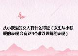 从小缺爱的女人有什么特征（女生从小缺爱的表现 会有这4个难以理解的表现）