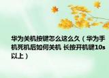 华为关机按键怎么这么久（华为手机死机后如何关机 长按开机键10s以上）