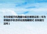 华为荣耀手机隐藏功能在哪里设置（华为荣耀的手机怎样设置隐藏模式 你知道方法吗）