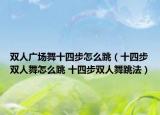 双人广场舞十四步怎么跳（十四步双人舞怎么跳 十四步双人舞跳法）