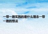 一带一路实践的是什么理念一带一路的想法