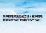 简单锻炼肺活量的方法（在家锻炼肺活量的方法 为你介绍5个方法）