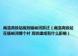 商洛高铁站规划杨峪河拆迁（商洛高铁站在杨峪河哪个村 高铁建成有什么影响）