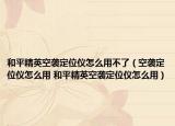 和平精英空袭定位仪怎么用不了（空袭定位仪怎么用 和平精英空袭定位仪怎么用）