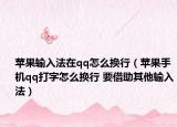 苹果输入法在qq怎么换行（苹果手机qq打字怎么换行 要借助其他输入法）