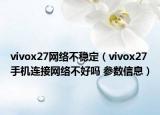 vivox27网络不稳定（vivox27手机连接网络不好吗 参数信息）