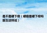 是不是硬下疳（硬痘是硬下疳吗 医生这样说）