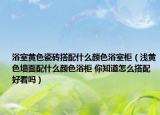 浴室黄色瓷砖搭配什么颜色浴室柜（浅黄色墙面配什么颜色浴柜 你知道怎么搭配好看吗）