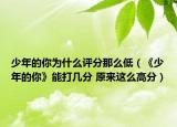 少年的你为什么评分那么低（《少年的你》能打几分 原来这么高分）