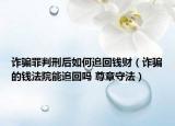 诈骗罪判刑后如何追回钱财（诈骗的钱法院能追回吗 尊章守法）