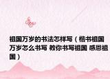 祖国万岁的书法怎样写（楷书祖国万岁怎么书写 教你书写祖国 感恩祖国）