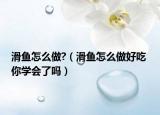 滑鱼怎么做?（滑鱼怎么做好吃 你学会了吗）