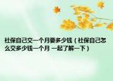 社保自己交一个月要多少钱（社保自己怎么交多少钱一个月 一起了解一下）