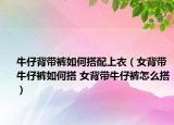 牛仔背带裤如何搭配上衣（女背带牛仔裤如何搭 女背带牛仔裤怎么搭）