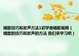 唱歌技巧和发声方法1初学者唱歌视频（唱歌的技巧和发声的方法 我们来学习吧）