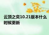 云顶之奕10.21版本什么时候更新