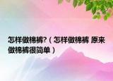 怎样做棉裤?（怎样做棉裤 原来做棉裤很简单）