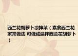 西兰花胡萝卜凉拌菜（素食西兰花家常做法 可做成温拌西兰花胡萝卜）