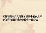 如何和高中女儿沟通（读高中的女儿16岁怎样沟通好 我分享给你一些办法）