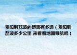 贵阳到荔波的距离有多远（贵阳到荔波多少公里 来看看地图导航吧）