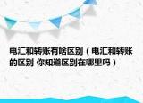 电汇和转账有啥区别（电汇和转账的区别 你知道区别在哪里吗）