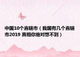 中国10个直辖市（我国有几个直辖市2019 真相你绝对想不到）