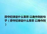 遵守纪律是什么意思 以身作则的句子（遵守纪律是什么意思 以身作则）