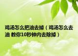 鸡汤怎么把油去掉（鸡汤怎么去油 教你10秒钟内去除掉）