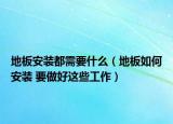 地板安装都需要什么（地板如何安装 要做好这些工作）