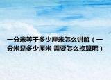 一分米等于多少厘米怎么讲解（一分米是多少厘米 需要怎么换算呢）