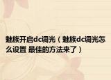 魅族开启dc调光（魅族dc调光怎么设置 最佳的方法来了）