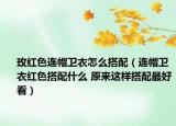 玫红色连帽卫衣怎么搭配（连帽卫衣红色搭配什么 原来这样搭配最好看）