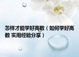 怎样才能学好高数（如何学好高数 实用经验分享）