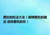 香肚的吃法大全（麻辣香肚的做法 送给爱吃的你）