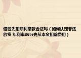 借钱先扣除利息款合法吗（如何认定非法放贷 年利率36%先从本金扣除费用）