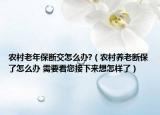 农村老年保断交怎么办?（农村养老断保了怎么办 需要看您接下来想怎样了）