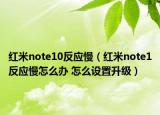 红米note10反应慢（红米note1反应慢怎么办 怎么设置升级）