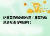 吃韭菜的功效和作用（韭菜的功效及吃法 你知道吗）