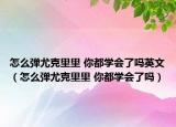 怎么弹尤克里里 你都学会了吗英文（怎么弹尤克里里 你都学会了吗）