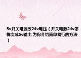 5v开关电源改24v电压（开关电源24v怎样变成5v输出 为你介绍简单易行的方法）