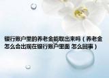 银行账户里的养老金能取出来吗（养老金怎么会出现在银行账户里面 怎么回事）