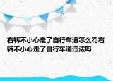右转不小心走了自行车道怎么罚右转不小心走了自行车道违法吗