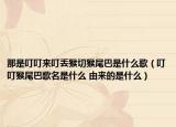 那是叮叮来叮丢猴切猴尾巴是什么歌（叮叮猴尾巴歌名是什么 由来的是什么）